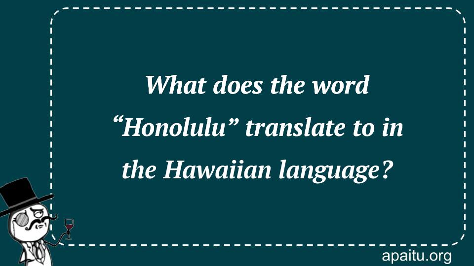 What does the word “Honolulu” translate to in the Hawaiian language?