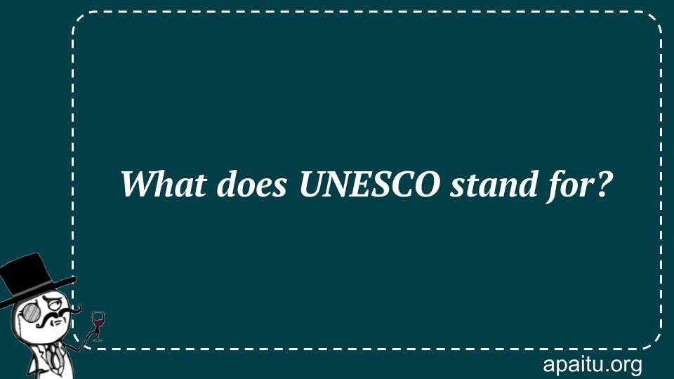 What does UNESCO stand for?