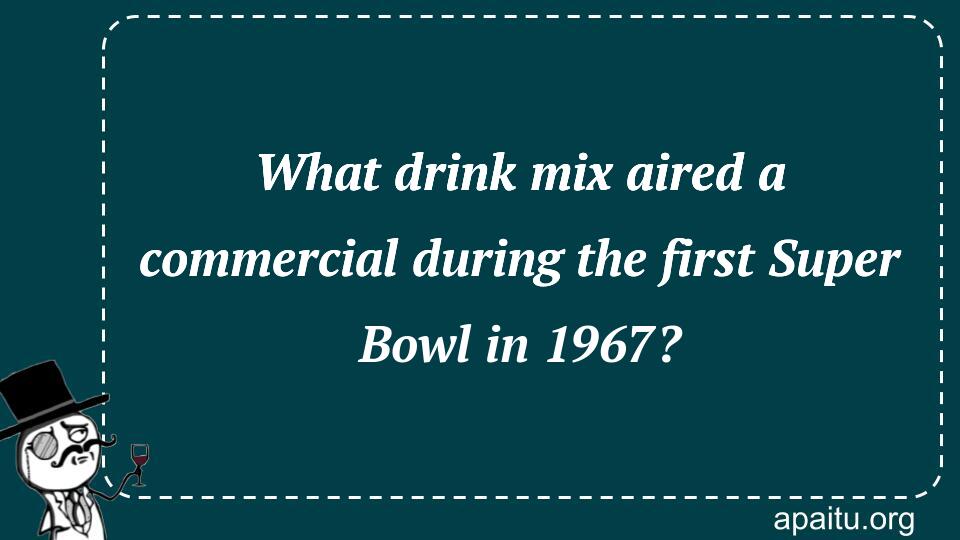 What drink mix aired a commercial during the first Super Bowl in 1967?