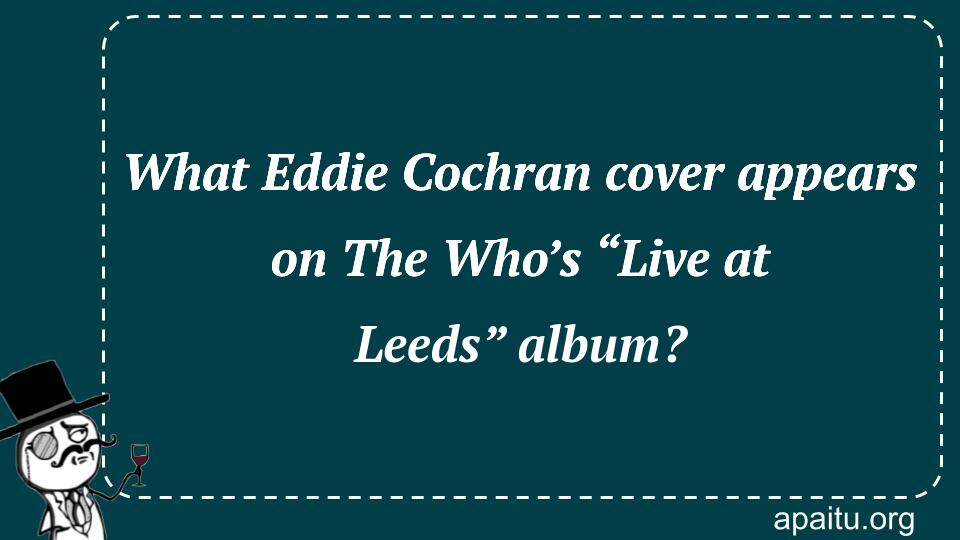 What Eddie Cochran cover appears on The Who’s “Live at Leeds” album?