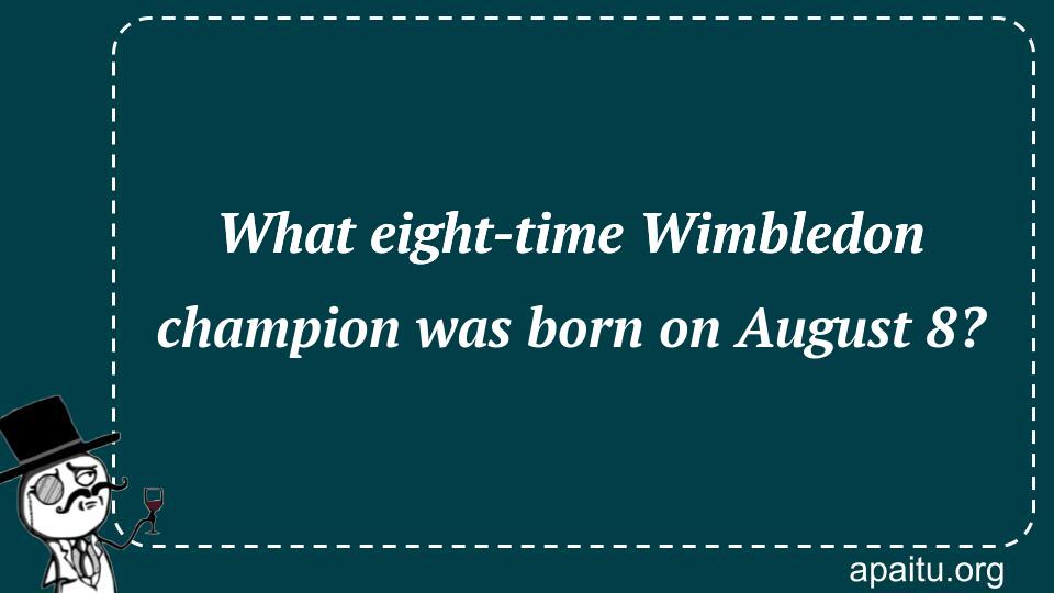 What eight-time Wimbledon champion was born on August 8?