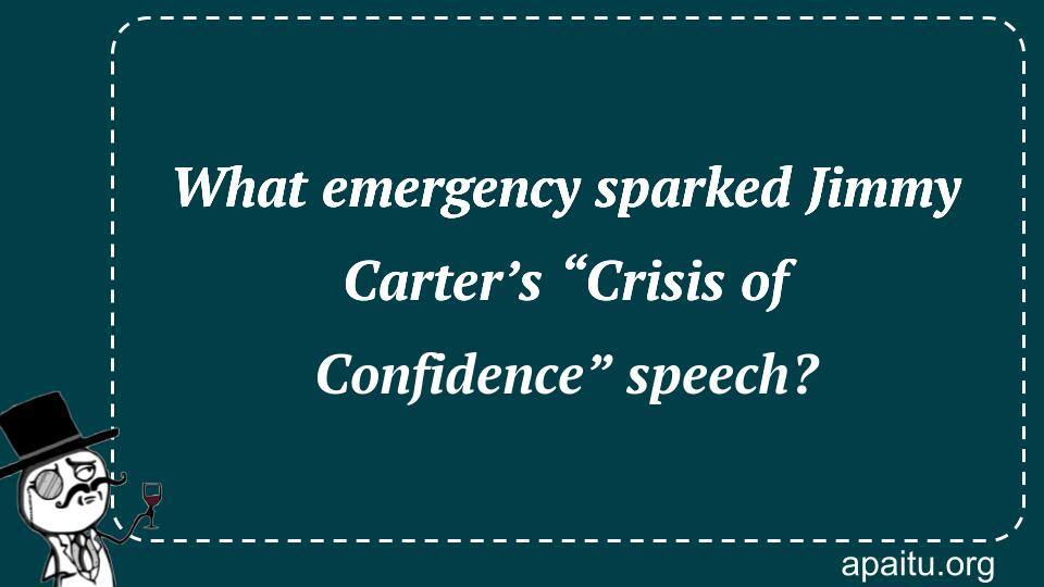 What emergency sparked Jimmy Carter’s “Crisis of Confidence” speech?