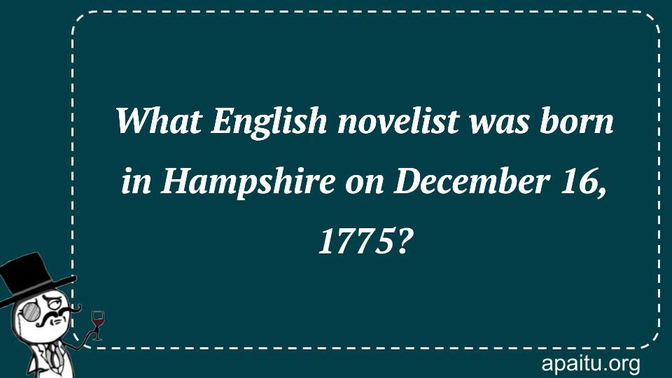 What English novelist was born in Hampshire on December 16, 1775?