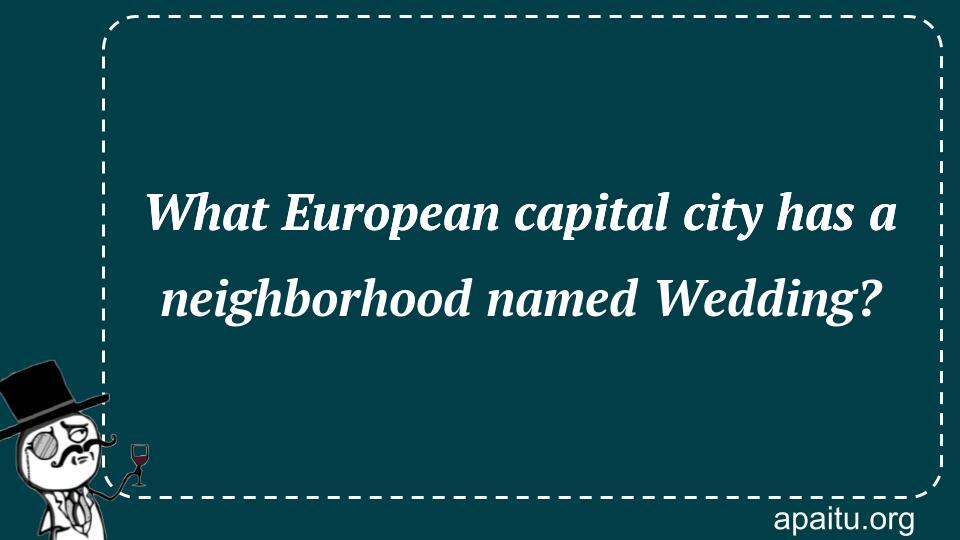 What European capital city has a neighborhood named Wedding?