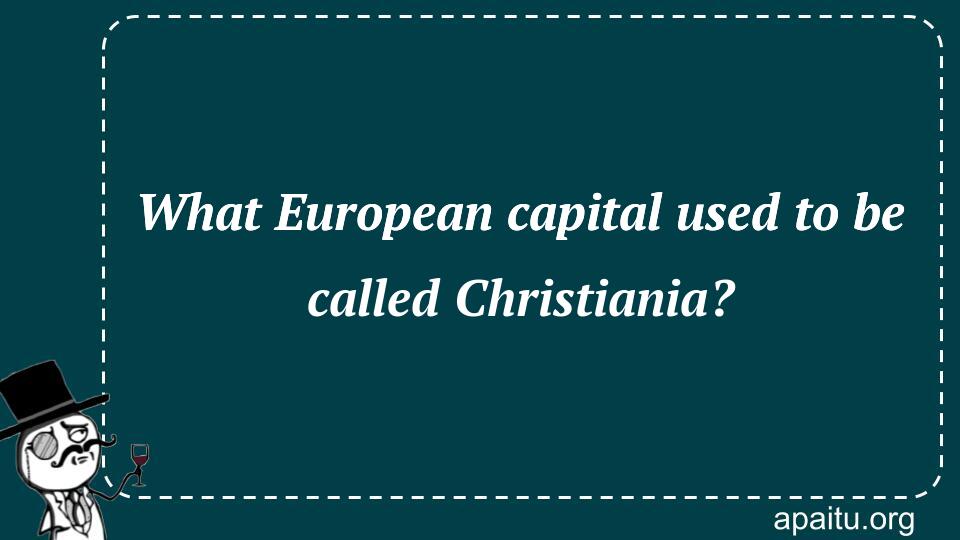 What European capital used to be called Christiania?