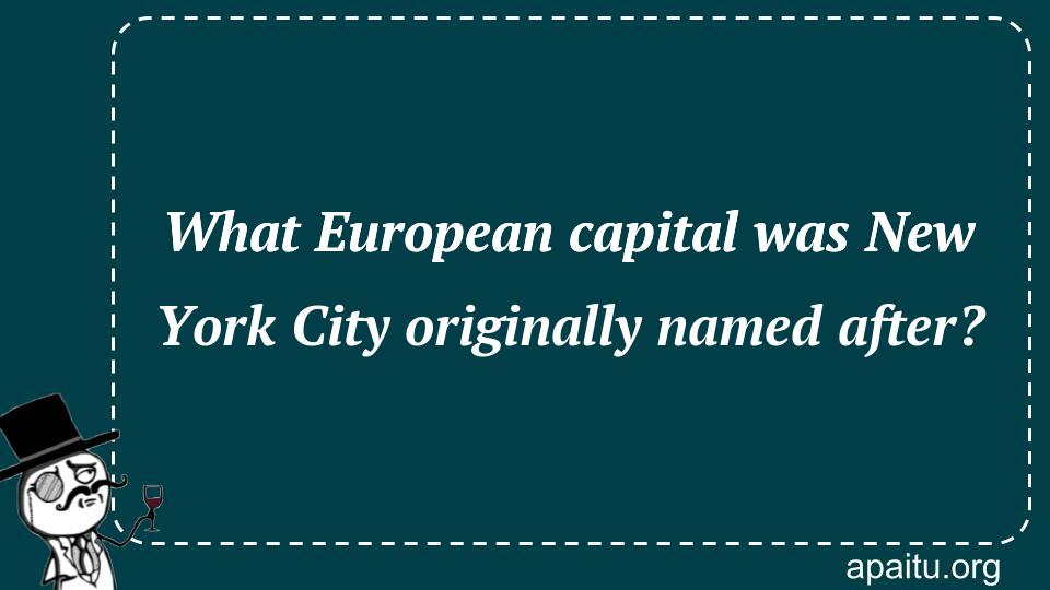 What European capital was New York City originally named after?