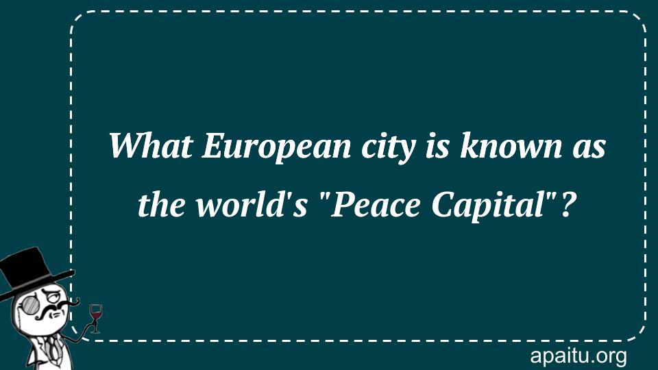 What European city is known as the world`s `Peace Capital`?