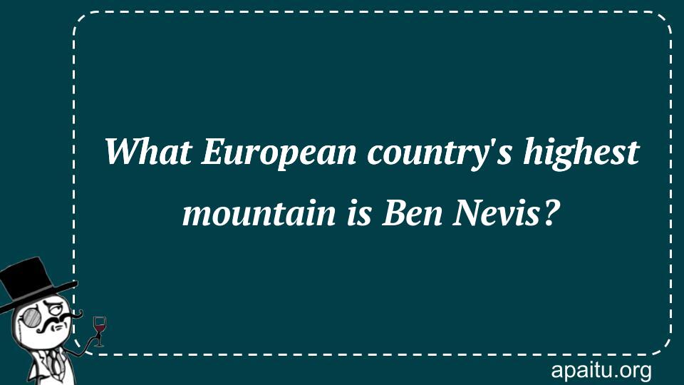 What European country`s highest mountain is Ben Nevis?