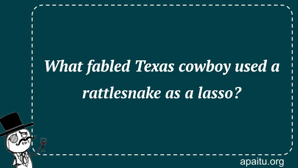 What fabled Texas cowboy used a rattlesnake as a lasso?