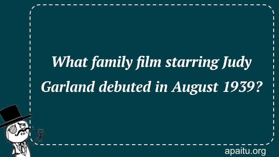 What family film starring Judy Garland debuted in August 1939?