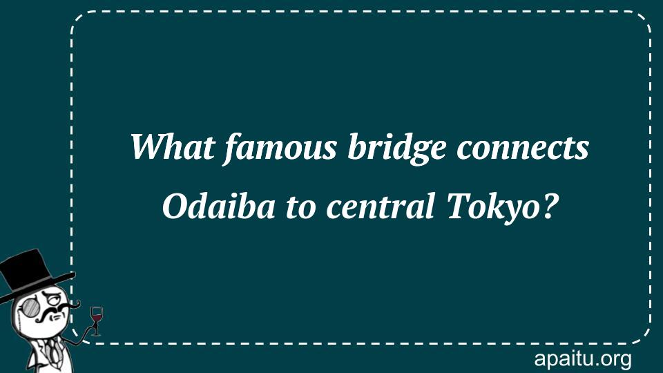 What famous bridge connects Odaiba to central Tokyo?