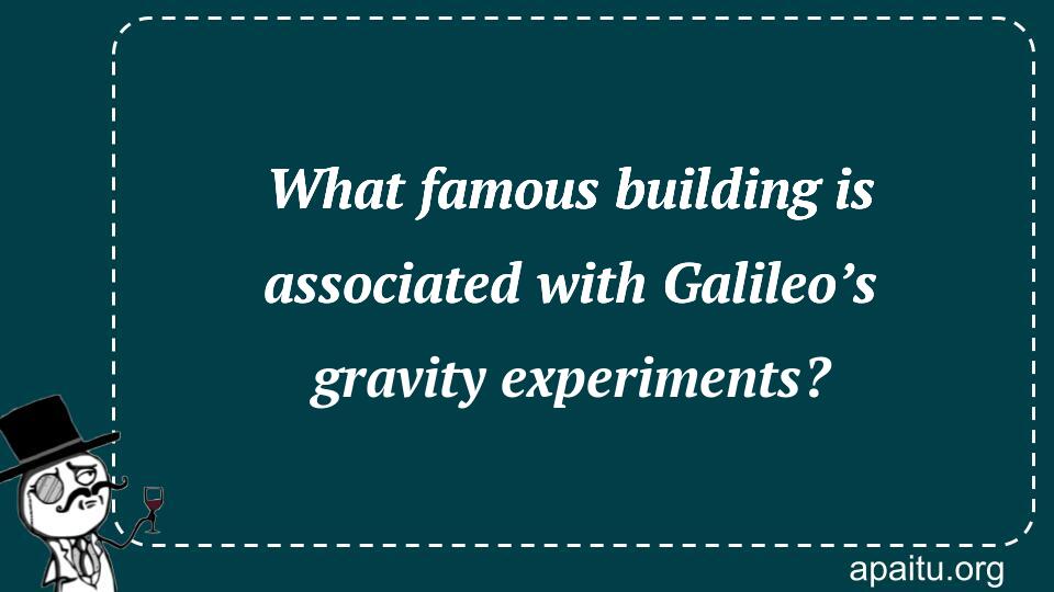 What famous building is associated with Galileo’s gravity experiments?