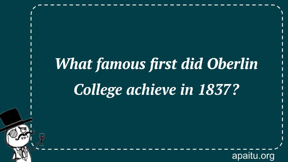 What famous first did Oberlin College achieve in 1837?