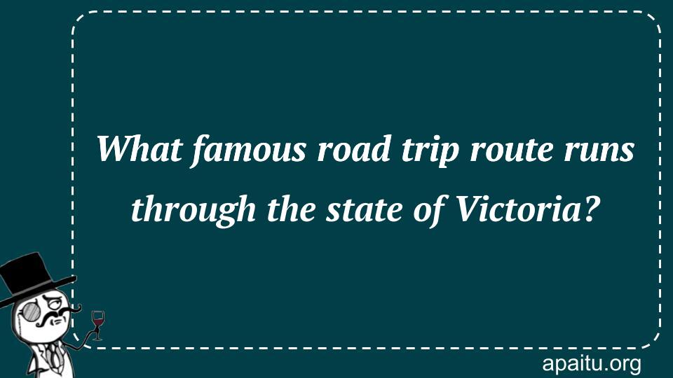 What famous road trip route runs through the state of Victoria?