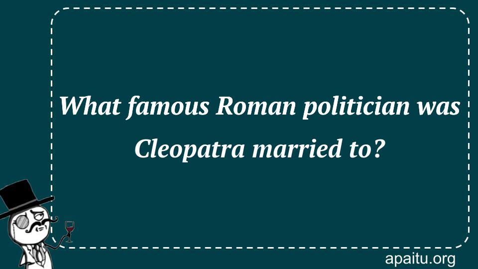 What famous Roman politician was Cleopatra married to?