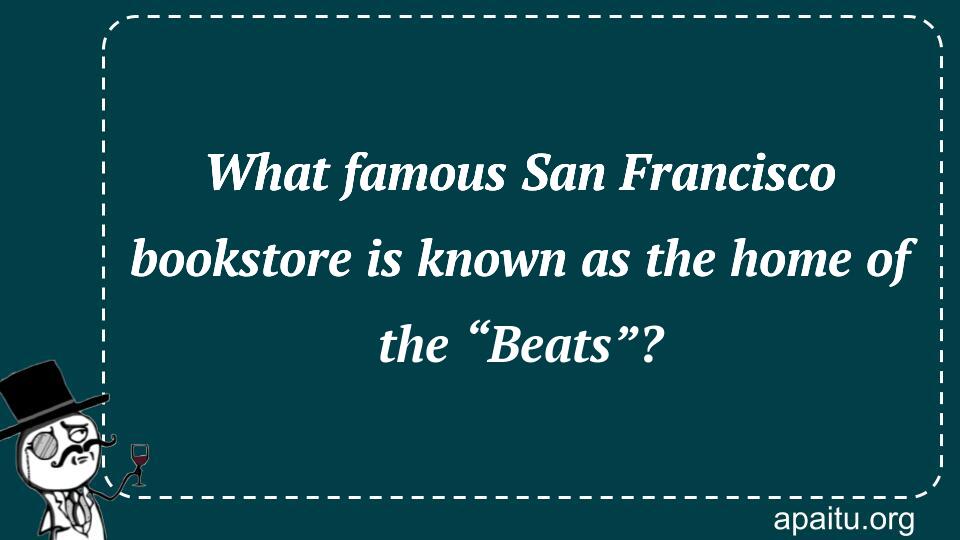 What famous San Francisco bookstore is known as the home of the “Beats”?