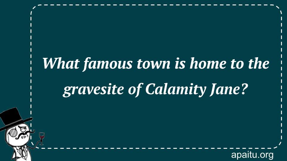 What famous town is home to the gravesite of Calamity Jane?