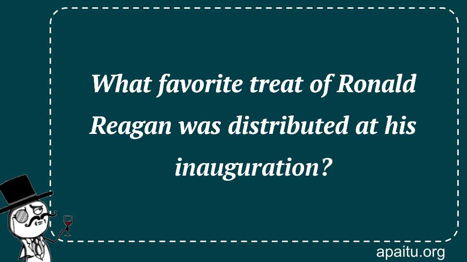 What favorite treat of Ronald Reagan was distributed at his inauguration?