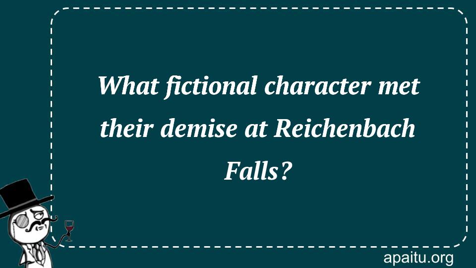 What fictional character met their demise at Reichenbach Falls?