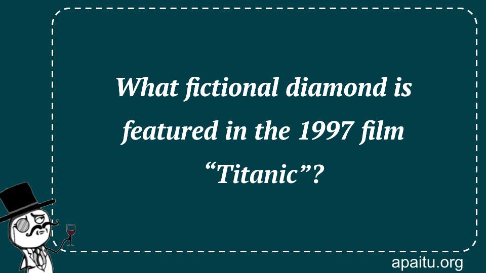 What fictional diamond is featured in the 1997 film “Titanic”?