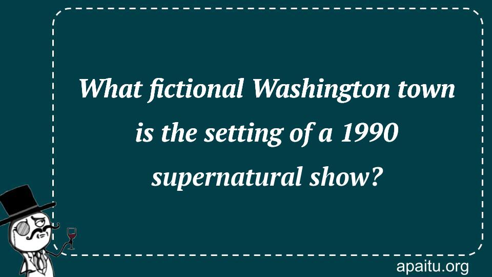 What fictional Washington town is the setting of a 1990 supernatural show?