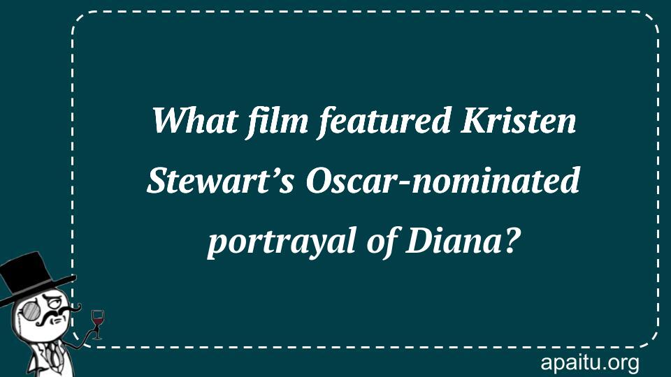 What film featured Kristen Stewart’s Oscar-nominated portrayal of Diana?