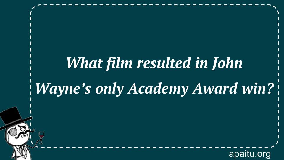 What film resulted in John Wayne’s only Academy Award win?