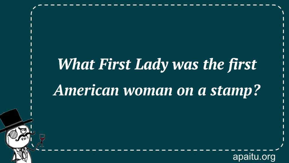 What First Lady was the first American woman on a stamp?