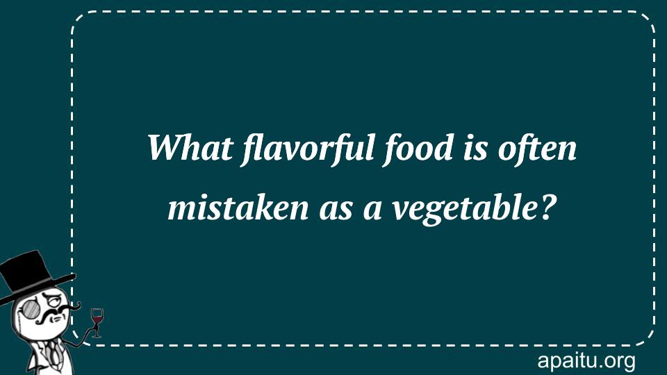 What flavorful food is often mistaken as a vegetable?