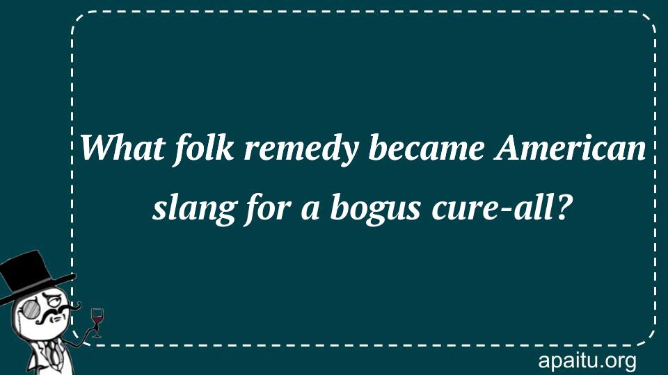 What folk remedy became American slang for a bogus cure-all?