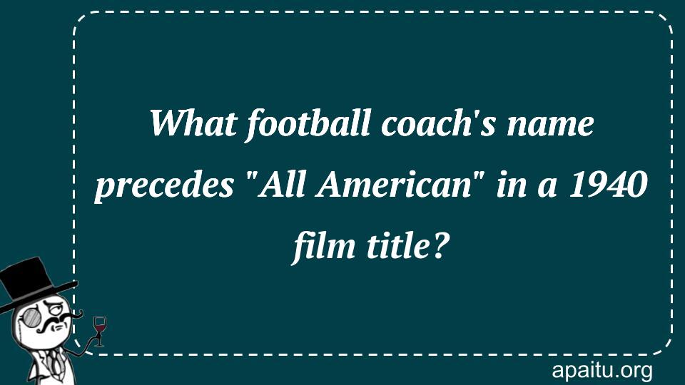 What football coach`s name precedes `All American` in a 1940 film title?