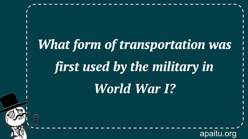 What form of transportation was first used by the military in World War I?