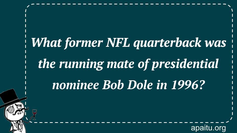 What former NFL quarterback was the running mate of presidential nominee Bob Dole in 1996?