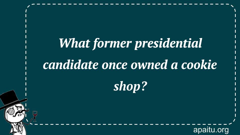 What former presidential candidate once owned a cookie shop?