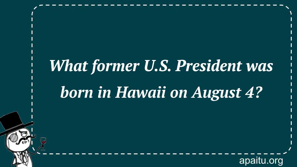 What former U.S. President was born in Hawaii on August 4?