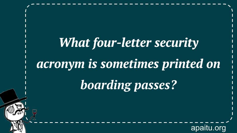 What four-letter security acronym is sometimes printed on boarding passes?