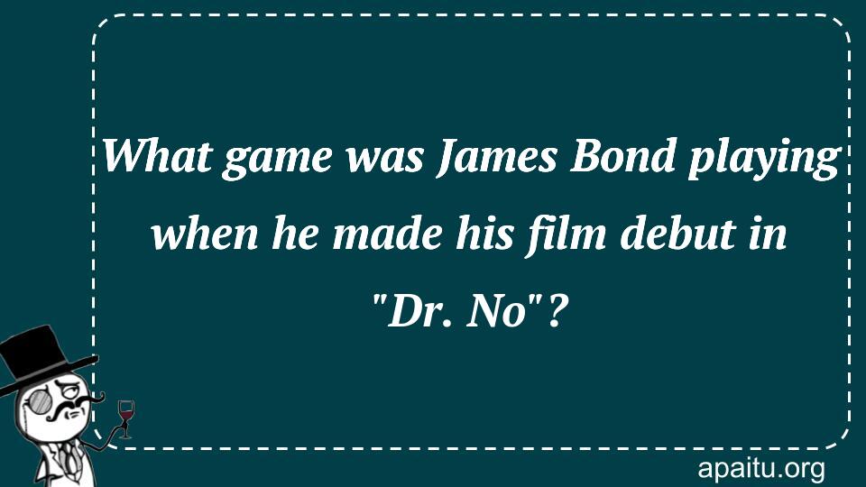 What game was James Bond playing when he made his film debut in `Dr. No`?