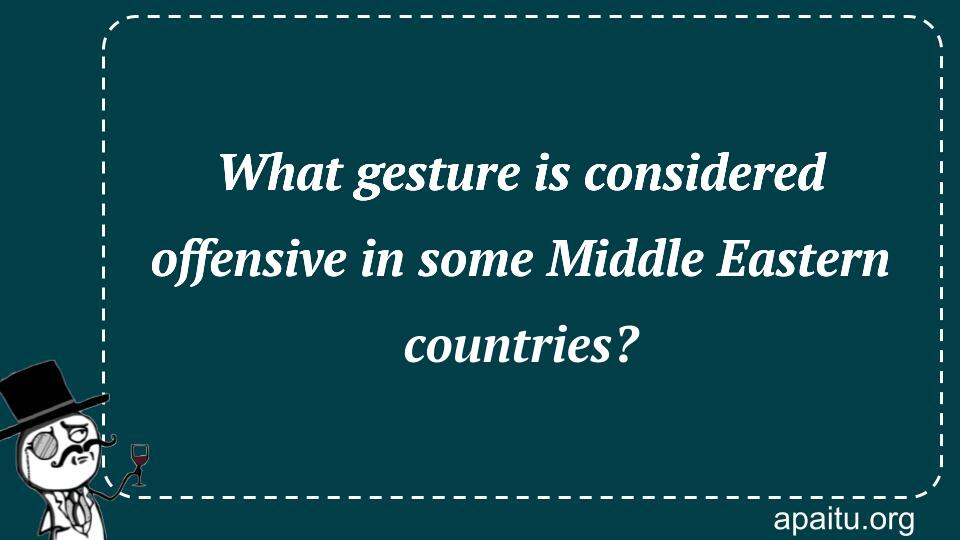 What gesture is considered offensive in some Middle Eastern countries?