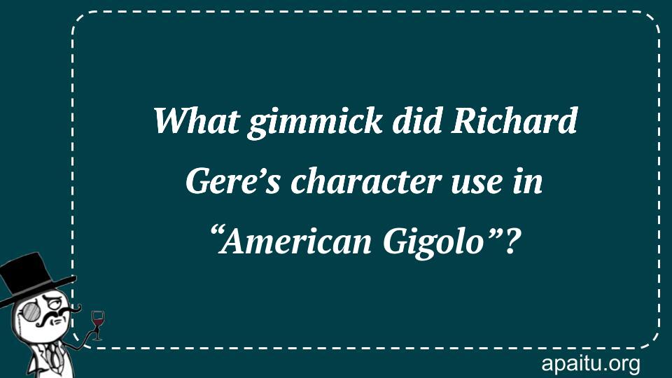 What gimmick did Richard Gere’s character use in “American Gigolo”?