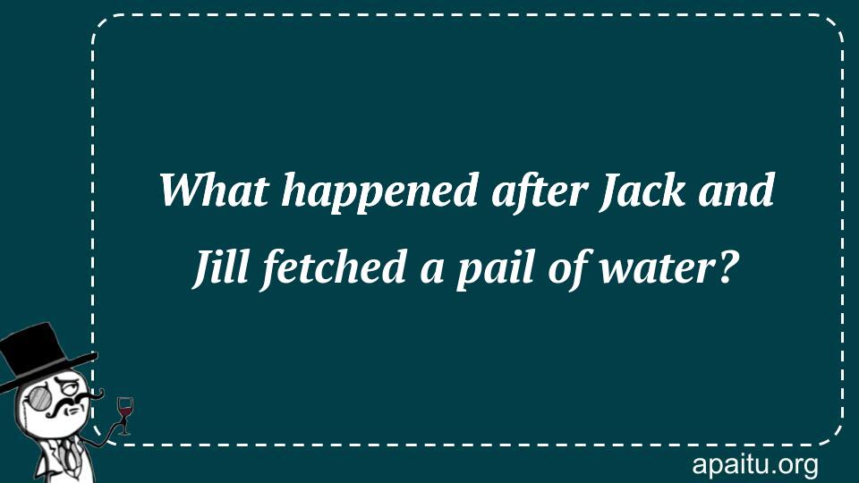 What happened after Jack and Jill fetched a pail of water?