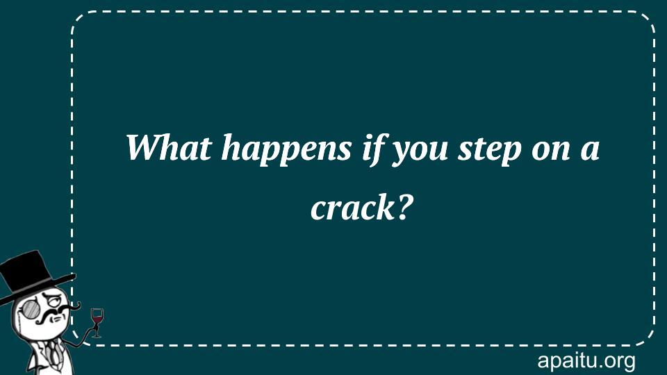 What happens if you step on a crack?