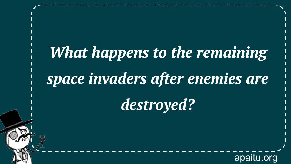 What happens to the remaining space invaders after enemies are destroyed?