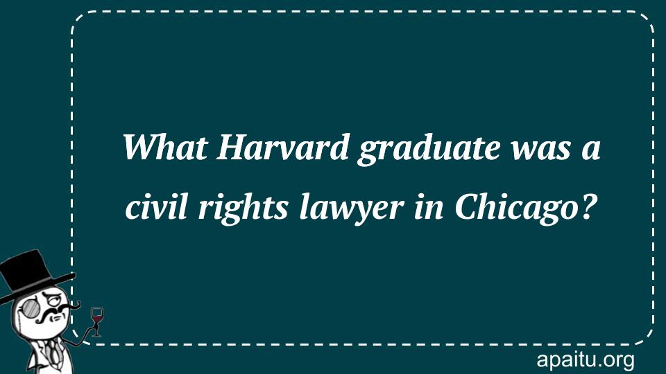 What Harvard graduate was a civil rights lawyer in Chicago?