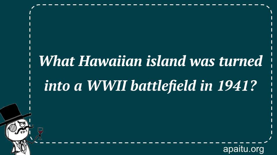 What Hawaiian island was turned into a WWII battlefield in 1941?