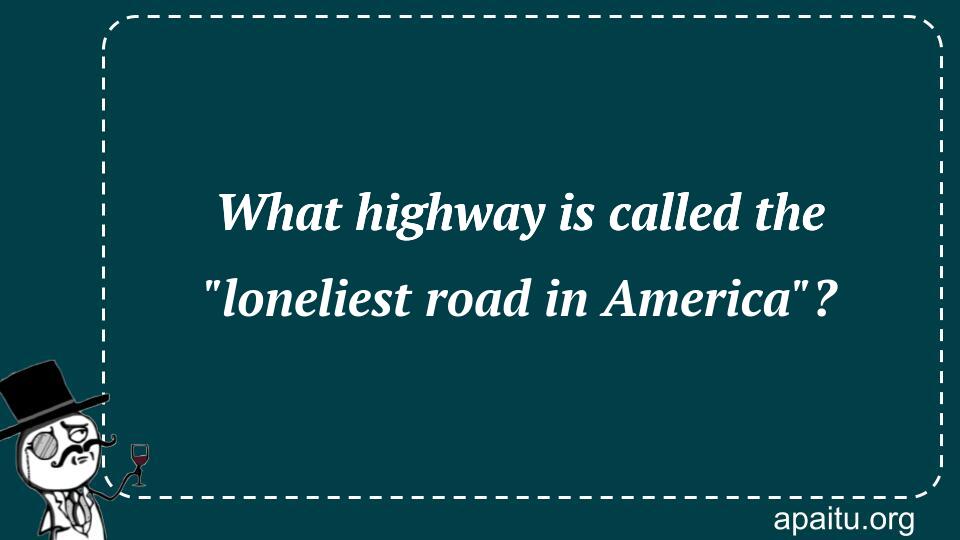What highway is called the `loneliest road in America`?