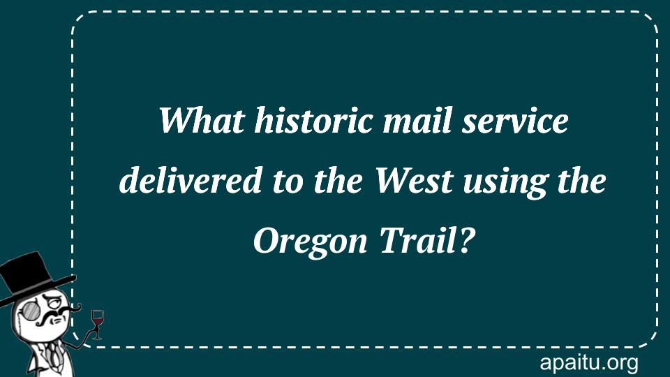 What historic mail service delivered to the West using the Oregon Trail?