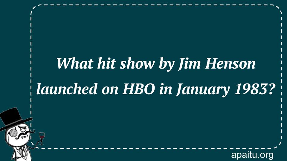 What hit show by Jim Henson launched on HBO in January 1983?