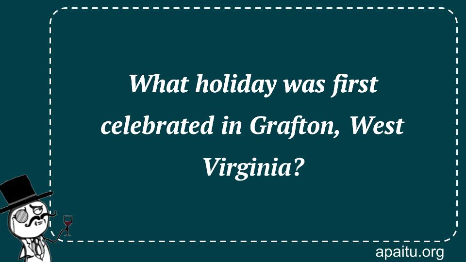 What holiday was first celebrated in Grafton, West Virginia?