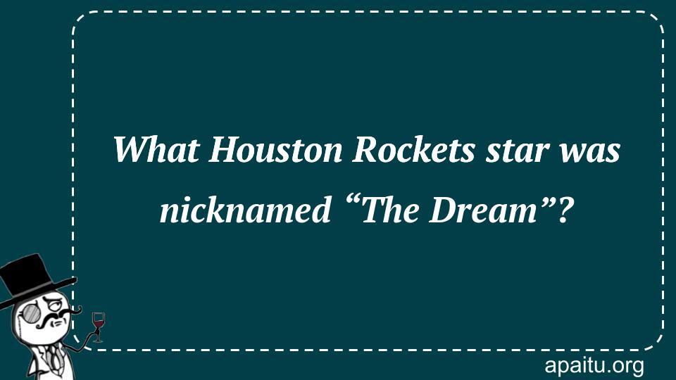 What Houston Rockets star was nicknamed “The Dream”?