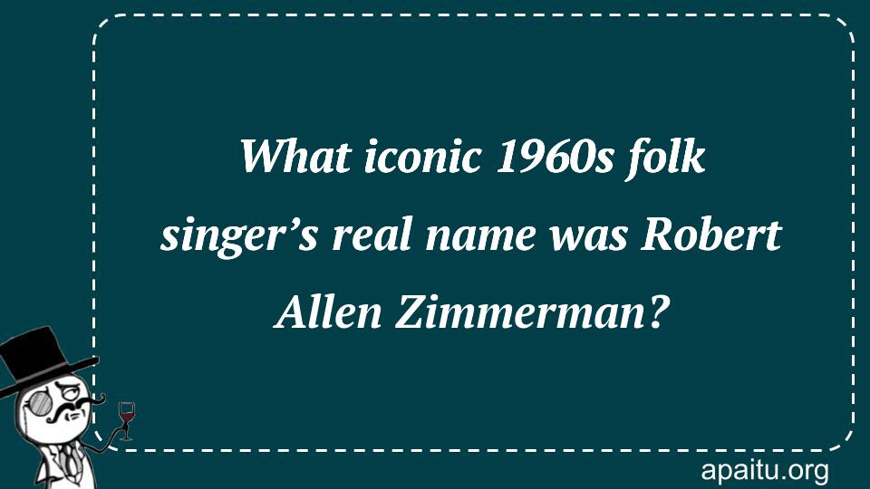 What iconic 1960s folk singer’s real name was Robert Allen Zimmerman?